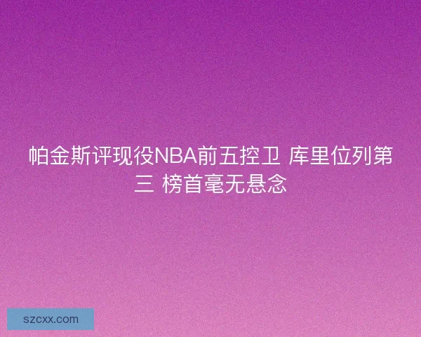 帕金斯评现役NBA前五控卫 库里位列第三 榜首毫无悬念