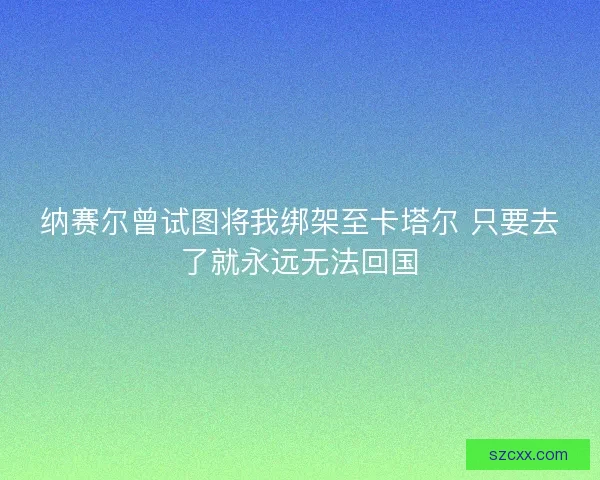 纳赛尔曾试图将我绑架至卡塔尔 只要去了就永远无法回国