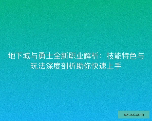 地下城与勇士全新职业解析：技能特色与玩法深度剖析助你快速上手
