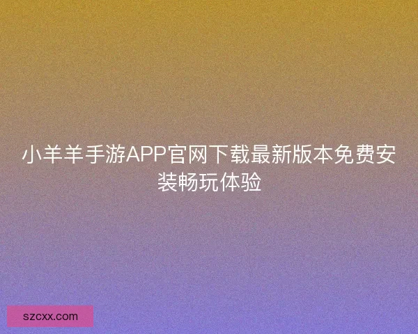 小羊羊手游APP官网下载最新版本免费安装畅玩体验
