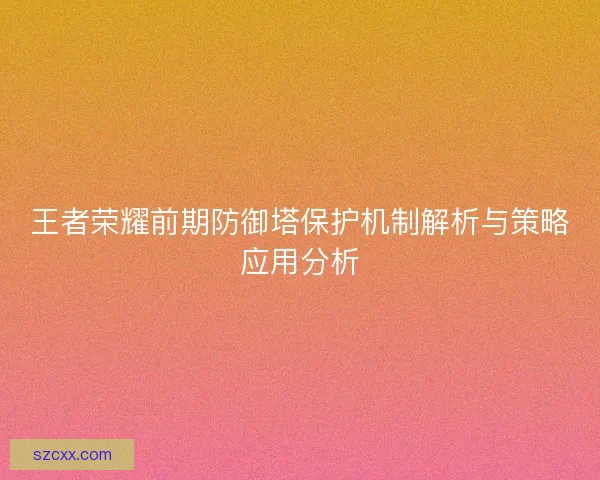王者荣耀前期防御塔保护机制解析与策略应用分析