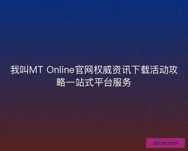 我叫MT Online官网权威资讯下载活动攻略一站式平台服务
