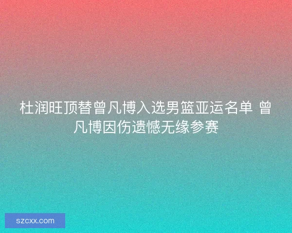 杜润旺顶替曾凡博入选男篮亚运名单 曾凡博因伤遗憾无缘参赛