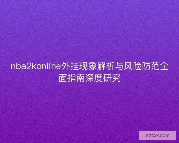 nba2konline外挂现象解析与风险防范全面指南深度研究