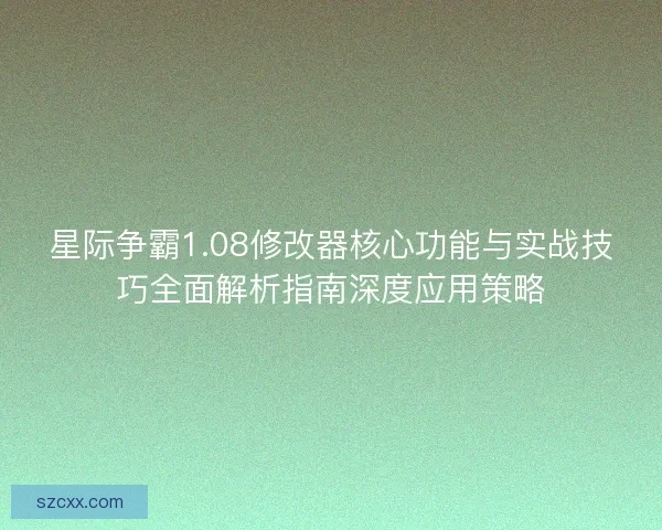 星际争霸1.08修改器核心功能与实战技巧全面解析指南深度应用策略