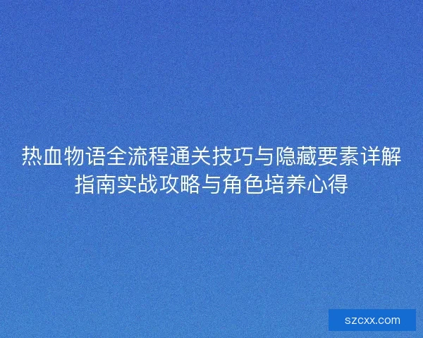 热血物语全流程通关技巧与隐藏要素详解指南实战攻略与角色培养心得