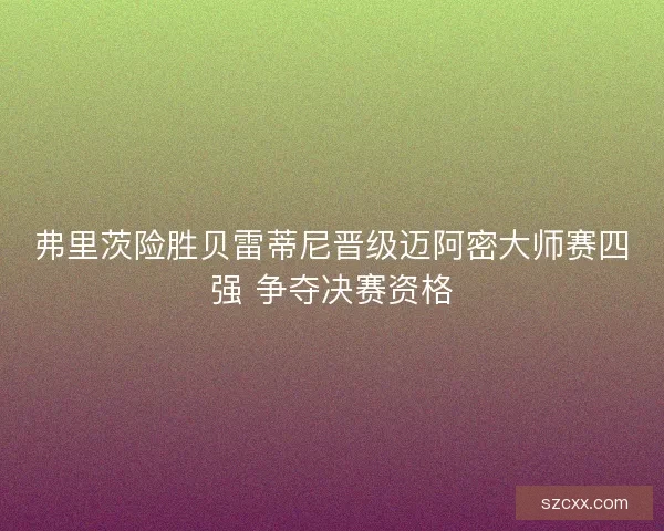 弗里茨险胜贝雷蒂尼晋级迈阿密大师赛四强 争夺决赛资格