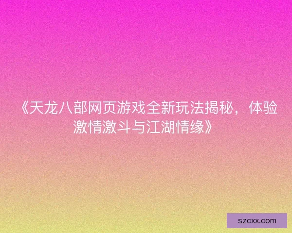 《天龙八部网页游戏全新玩法揭秘，体验激情激斗与江湖情缘》