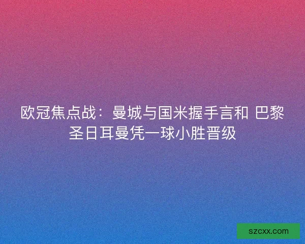 欧冠焦点战：曼城与国米握手言和 巴黎圣日耳曼凭一球小胜晋级